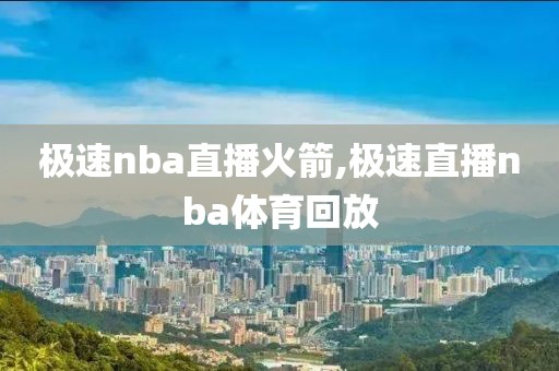 极速nba直播火箭,极速直播nba体育回放