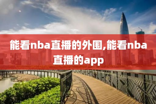 能看nba直播的外围,能看nba直播的app