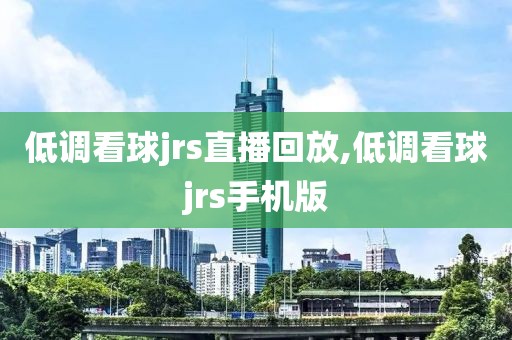 低调看球jrs直播回放,低调看球jrs手机版