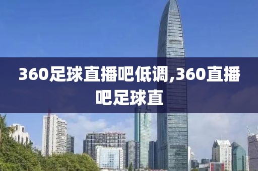 360足球直播吧低调,360直播吧足球直