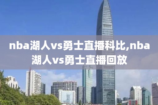 nba湖人vs勇士直播科比,nba湖人vs勇士直播回放