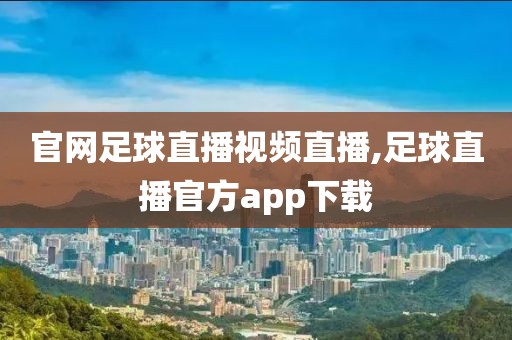 官网足球直播视频直播,足球直播官方app下载