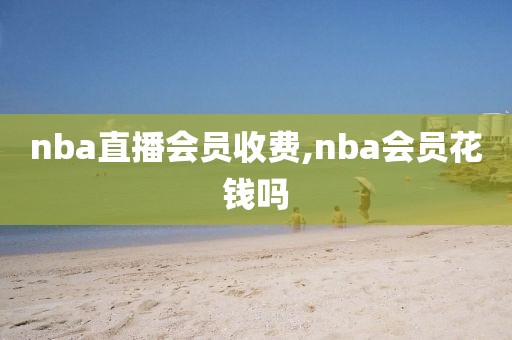 nba直播会员收费,nba会员花钱吗