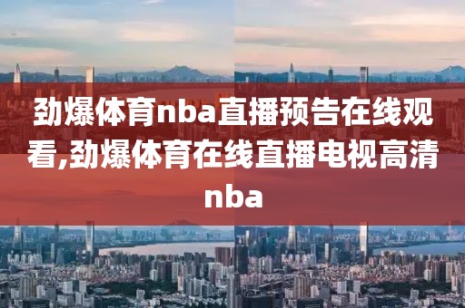 劲爆体育nba直播预告在线观看,劲爆体育在线直播电视高清nba