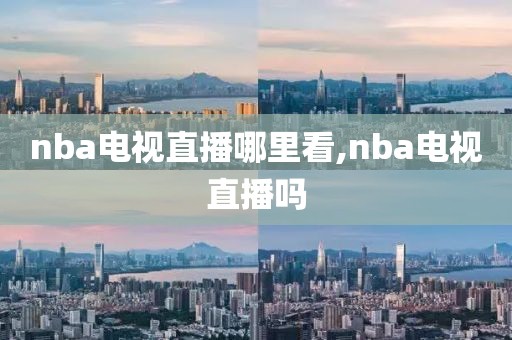 nba电视直播哪里看,nba电视直播吗