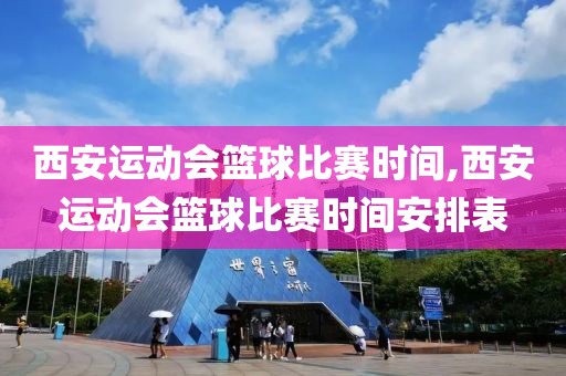 西安运动会篮球比赛时间,西安运动会篮球比赛时间安排表