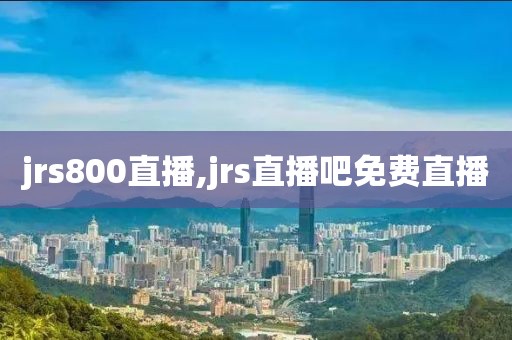 jrs800直播,jrs直播吧免费直播