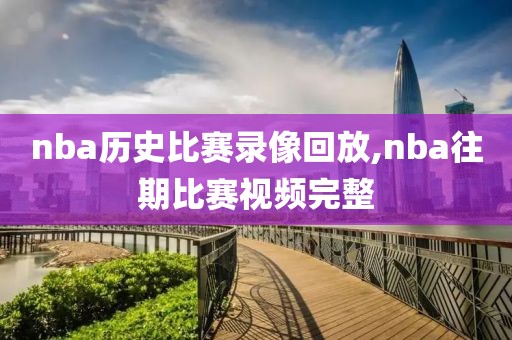 nba历史比赛录像回放,nba往期比赛视频完整