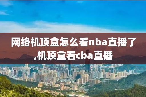 网络机顶盒怎么看nba直播了,机顶盒看cba直播