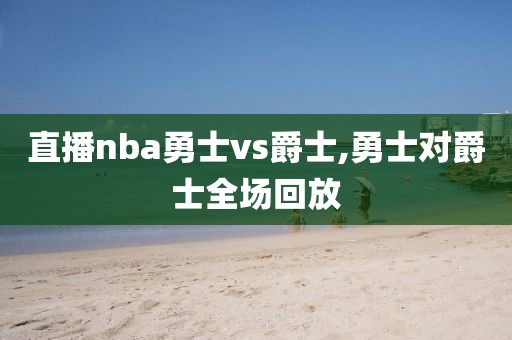 直播nba勇士vs爵士,勇士对爵士全场回放