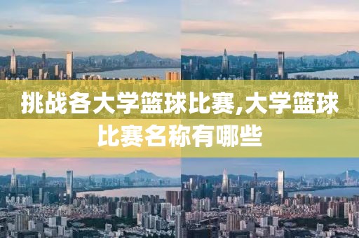 挑战各大学篮球比赛,大学篮球比赛名称有哪些