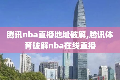 腾讯nba直播地址破解,腾讯体育破解nba在线直播