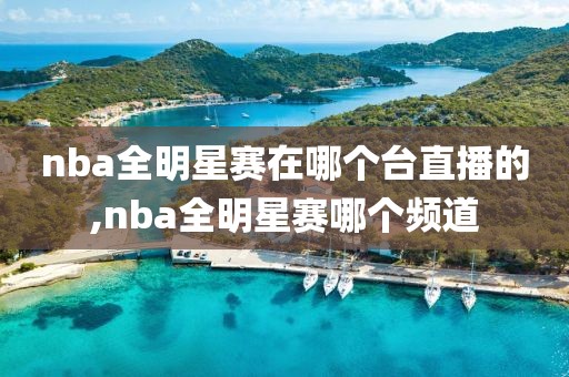 nba全明星赛在哪个台直播的,nba全明星赛哪个频道