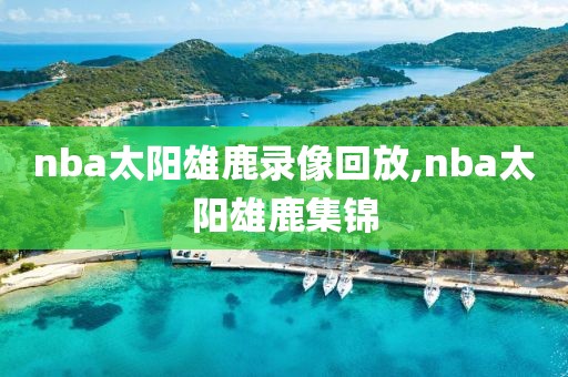 nba太阳雄鹿录像回放,nba太阳雄鹿集锦