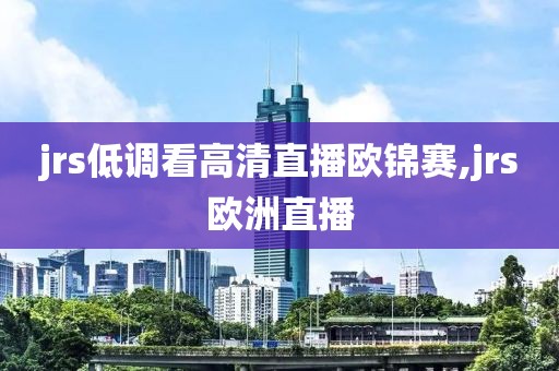 jrs低调看高清直播欧锦赛,jrs欧洲直播