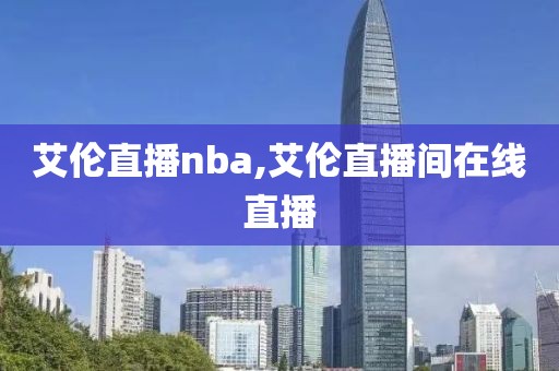 艾伦直播nba,艾伦直播间在线直播