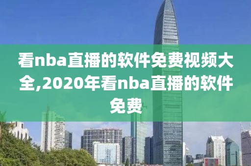 看nba直播的软件免费视频大全,2020年看nba直播的软件免费