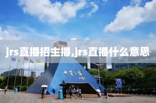 jrs直播招主播,jrs直播什么意思