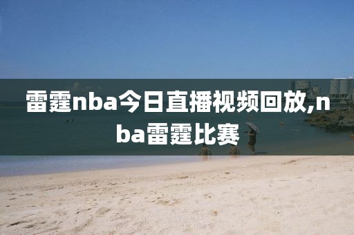 雷霆nba今日直播视频回放,nba雷霆比赛