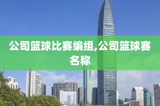 公司篮球比赛编组,公司篮球赛名称