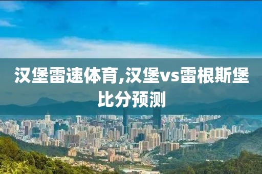 汉堡雷速体育,汉堡vs雷根斯堡比分预测