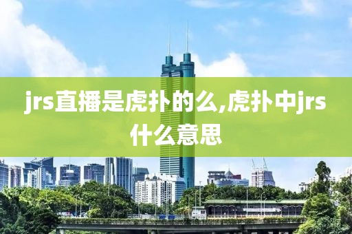 jrs直播是虎扑的么,虎扑中jrs什么意思