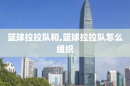 篮球拉拉队和,篮球拉拉队怎么组织