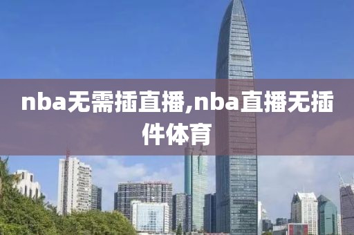 nba无需插直播,nba直播无插件体育