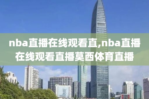 nba直播在线观看直,nba直播在线观看直播莫西体育直播