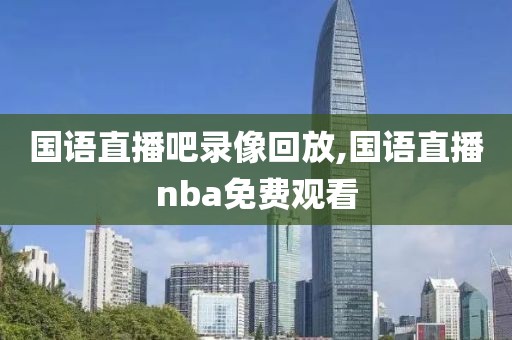 国语直播吧录像回放,国语直播nba免费观看