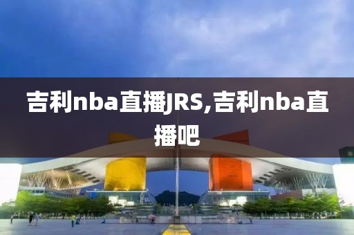 吉利nba直播JRS,吉利nba直播吧