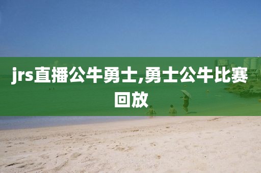 jrs直播公牛勇士,勇士公牛比赛回放