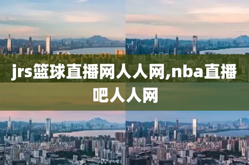 jrs篮球直播网人人网,nba直播吧人人网