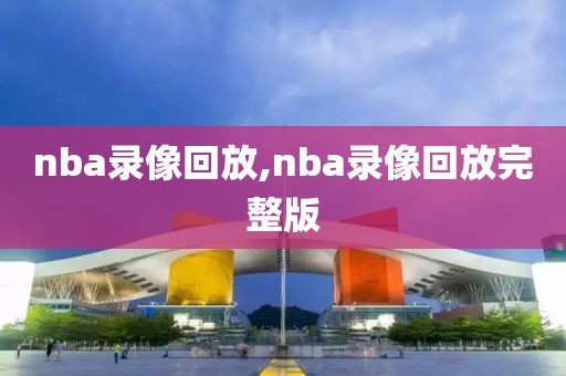 nba录像回放,nba录像回放完整版