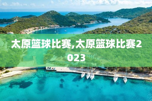 太原篮球比赛,太原篮球比赛2023