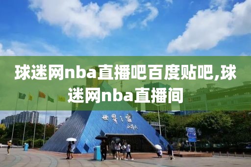 球迷网nba直播吧百度贴吧,球迷网nba直播间