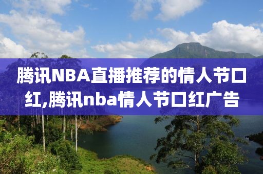 腾讯NBA直播推荐的情人节口红,腾讯nba情人节口红广告