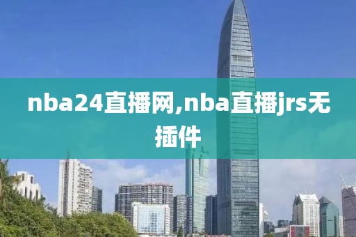 nba24直播网,nba直播jrs无插件