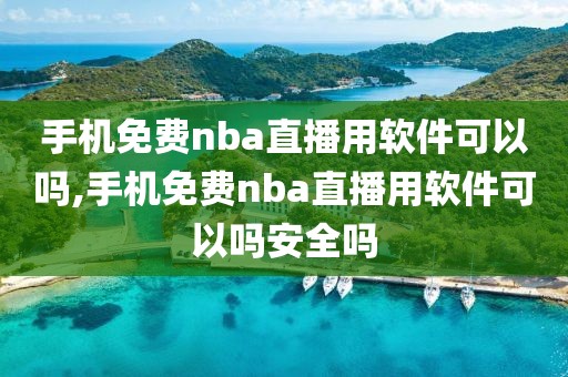 手机免费nba直播用软件可以吗,手机免费nba直播用软件可以吗安全吗