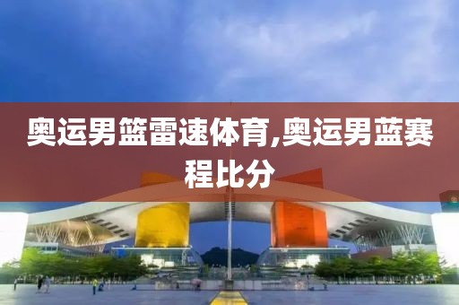 奥运男篮雷速体育,奥运男蓝赛程比分