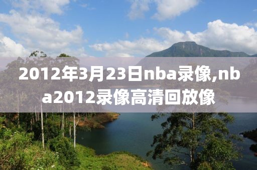 2012年3月23日nba录像,nba2012录像高清回放像