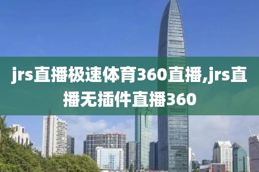 jrs直播极速体育360直播,jrs直播无插件直播360