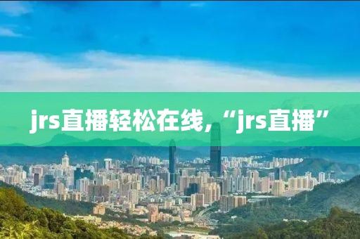 jrs直播轻松在线,“jrs直播”