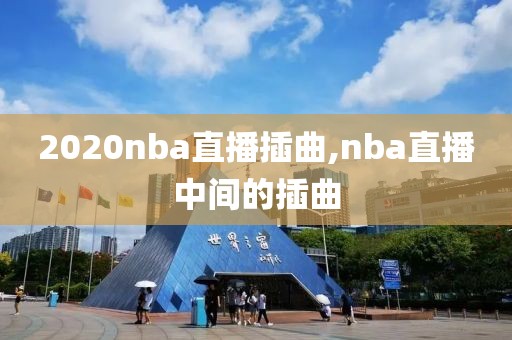 2020nba直播插曲,nba直播中间的插曲