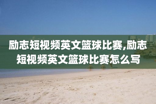 励志短视频英文篮球比赛,励志短视频英文篮球比赛怎么写