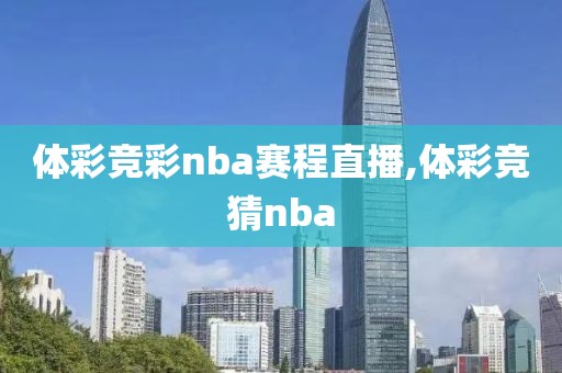 体彩竞彩nba赛程直播,体彩竞猜nba