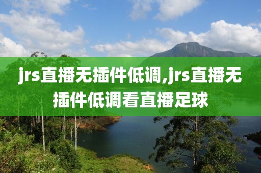 jrs直播无插件低调,jrs直播无插件低调看直播足球