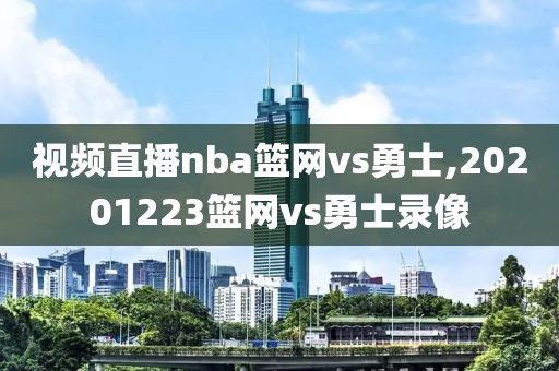 视频直播nba篮网vs勇士,20201223篮网vs勇士录像