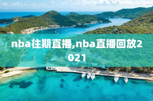 nba往期直播,nba直播回放2021