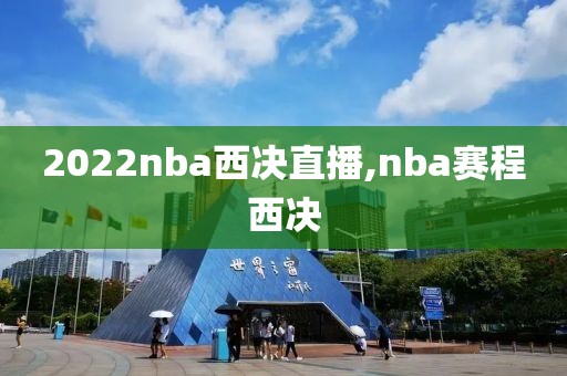 2022nba西决直播,nba赛程西决